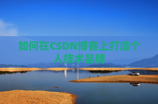 如何在CSDN博客上打造个人技术品牌